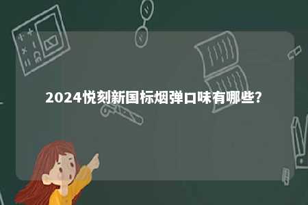 2024悦刻新国标烟弹口味有哪些
？ 